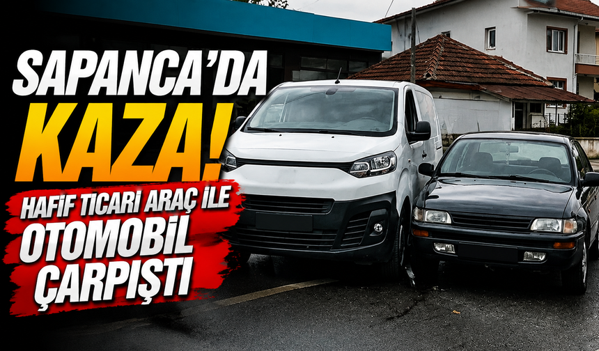 Sapanca’da kaza! Hafif ticari araç ile otomobil çarpıştı