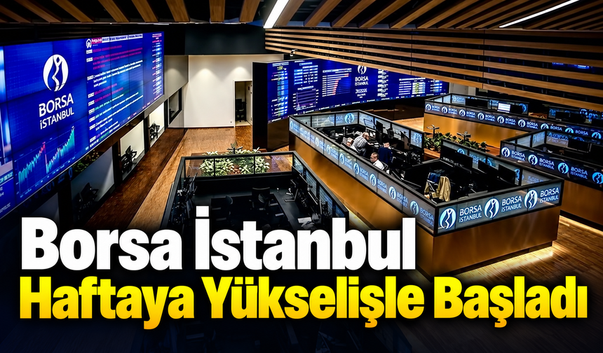 Borsa İstanbul haftaya yükselişle başladı!