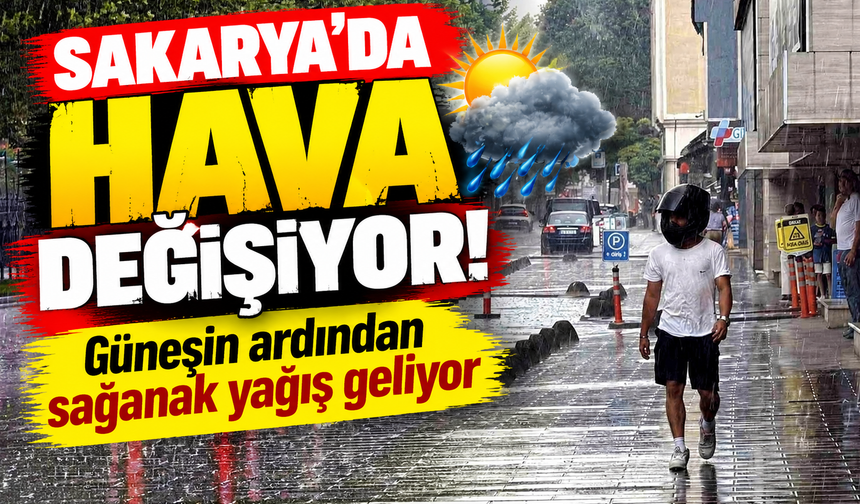 Sakarya'da hava değişiyor! Güneşin ardından sağanak yağış geliyor