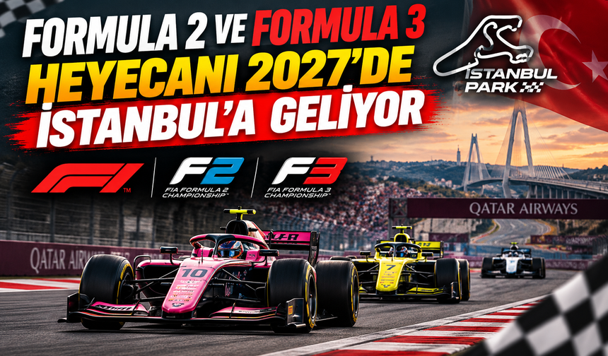 Formula 2 ve Formula 3 heyecanı 2027’de İstanbul’a geliyor
