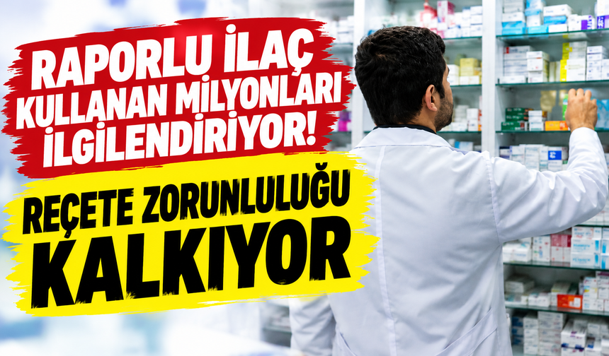 Raporlu ilaç kullanan milyonları ilgilendiriyor! Reçete zorunluluğu kalkıyor