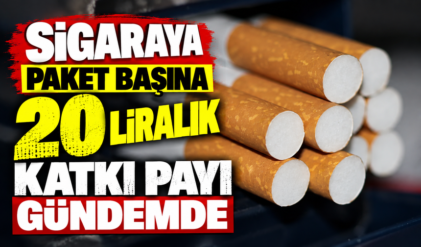 Sigaraya paket başına 20 liralık katkı payı gündemde