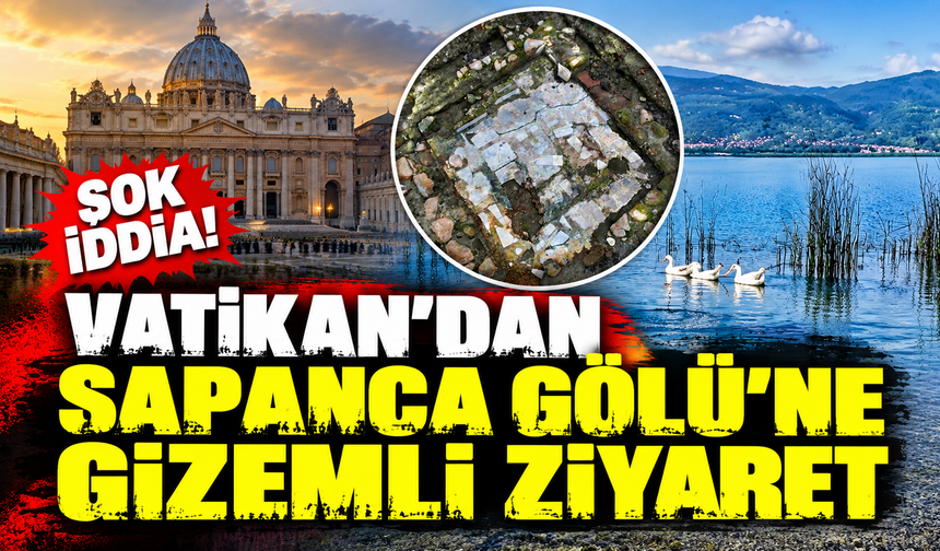 Şok iddia: Vatikan'dan Sapanca Gölü'ne gizemli ziyaret