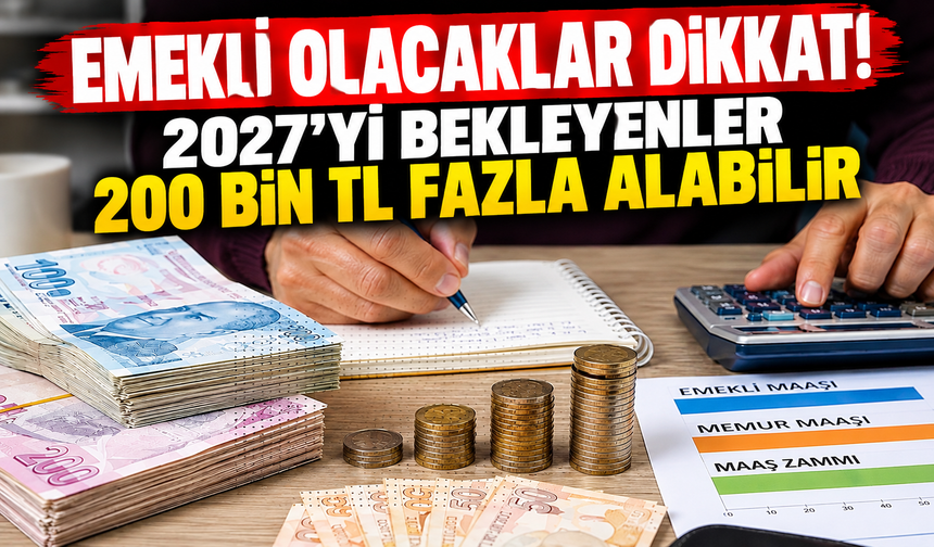 Emekli olacaklar dikkat! 2027'yi bekleyenler 200 bin TL fazla alabilir