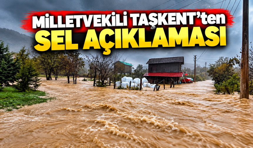 Milletvekili Taşkent'ten sel açıklaması: "Sürecin takipçisi olacağız"