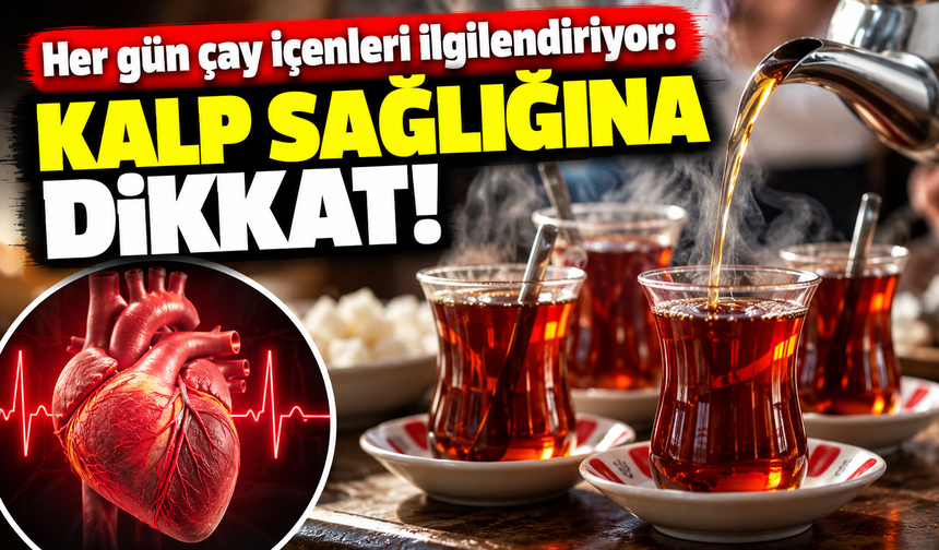 Çay içenleri yakından ilgilendiriyor: Kalbe etkisi var!