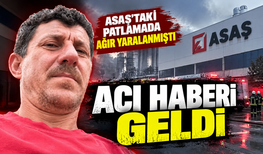 ASAŞ'taki patlamadan acı haber! 3 çocuk babası yaşam mücadelesini kaybetti