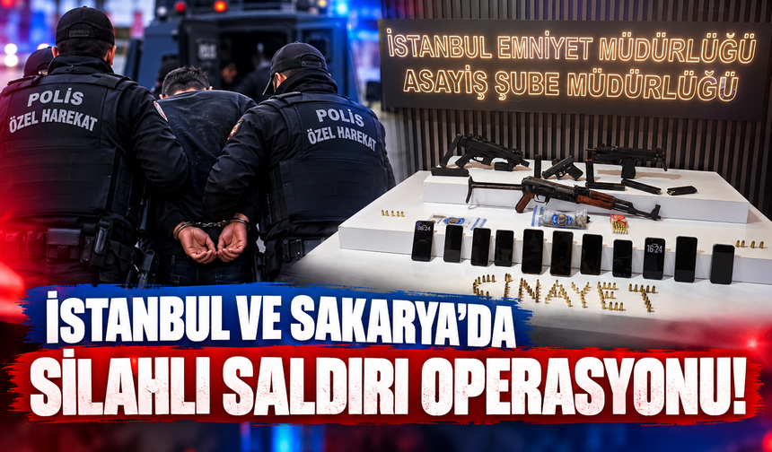 İstanbul ve Sakarya'da silahlı saldırı operasyonu!