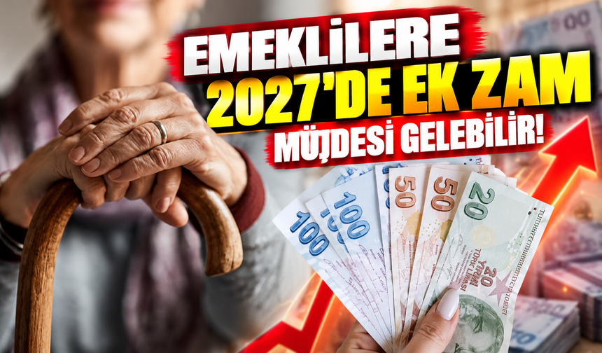 Emeklilere 2027'de ek zam müjdesi gelebilir! Bakanlık harekete geçti