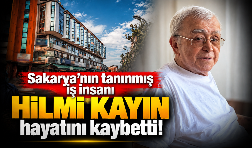 Sakarya'nın tanınmış iş insanı Hilmi Kayın hayatını kaybetti!