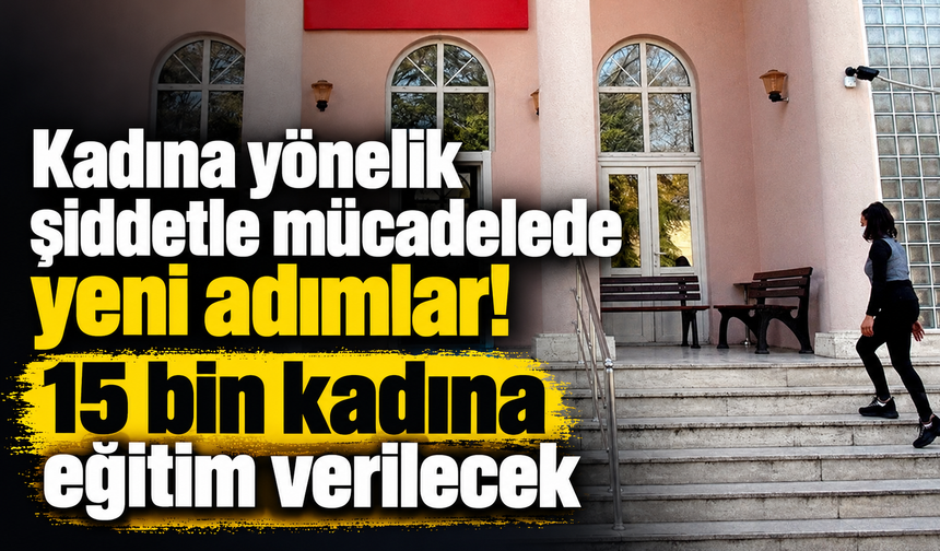 Kadına yönelik şiddetle mücadelede yeni adımlar! 15 bin kadına eğitim verilecek