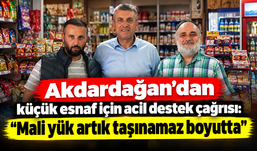 Akdardağan’dan küçük esnaf için acil destek çağrısı: “Mali yük artık taşınamaz boyutta”