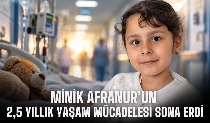 Minik Afranur’un 2,5 yıllık yaşam mücadelesi sona erdi