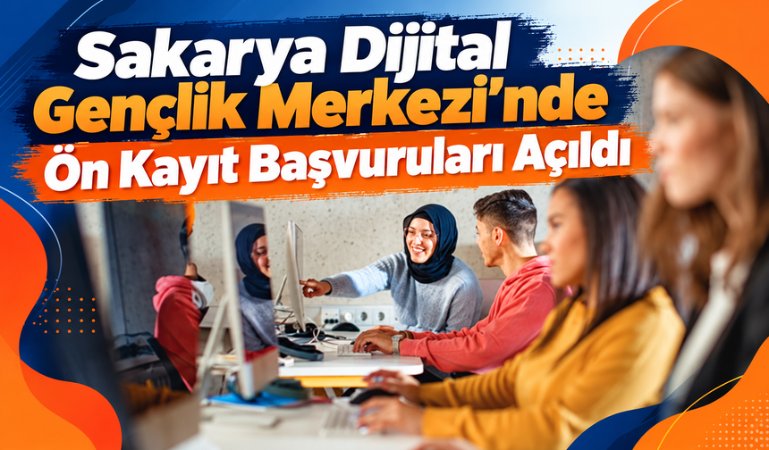 Sakarya Dijital Gençlik Merkezi’nde Ön Kayıt Başvuruları Açıldı