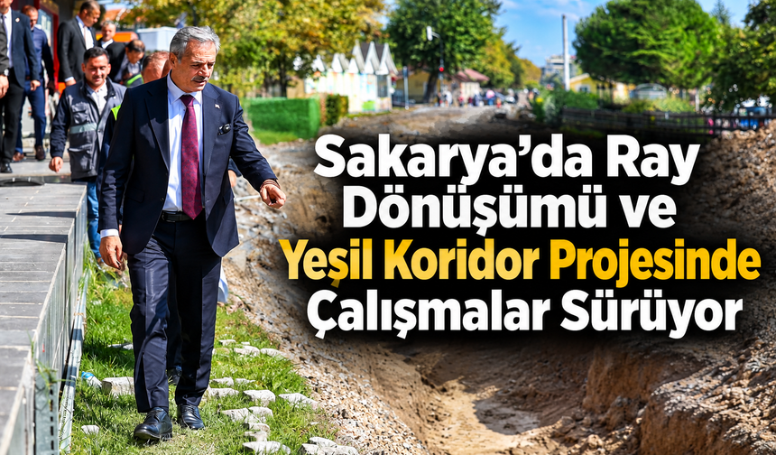 Sakarya’da Ray Dönüşümü ve Yeşil Koridor Projesinde Çalışmalar Sürüyor