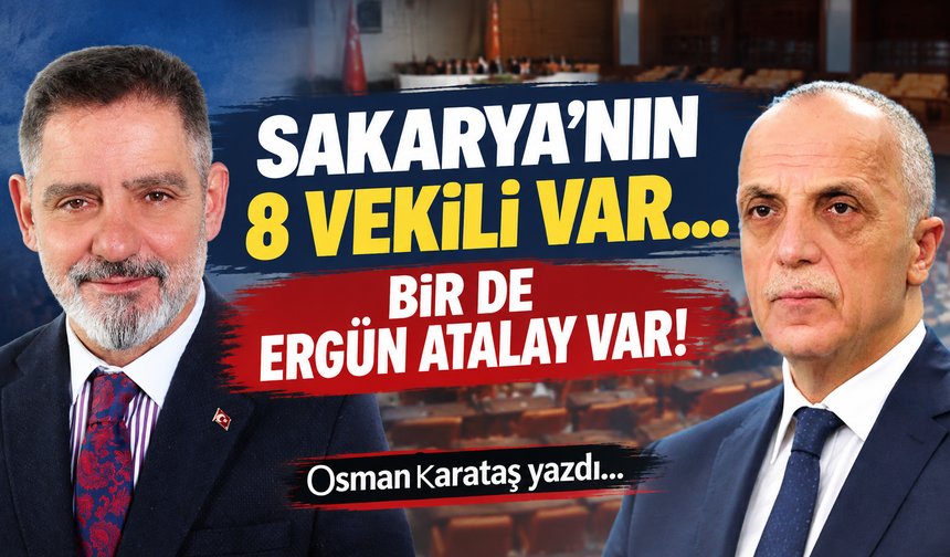 SAKARYA’NIN 8 VEKİLİ VAR… BİR DE ERGÜN ATALAY VAR!