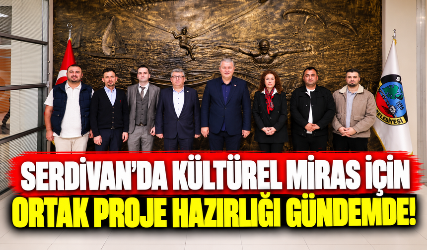 Serdivan’da kültürel miras için ortak proje hazırlığı gündemde!