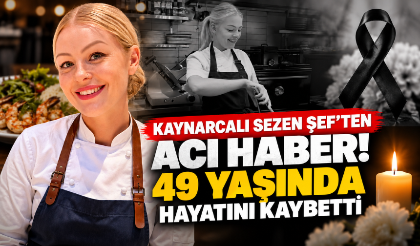 Kaynarcalı Sezen Şef’ten acı haber! 49 yaşında hayatını kaybetti