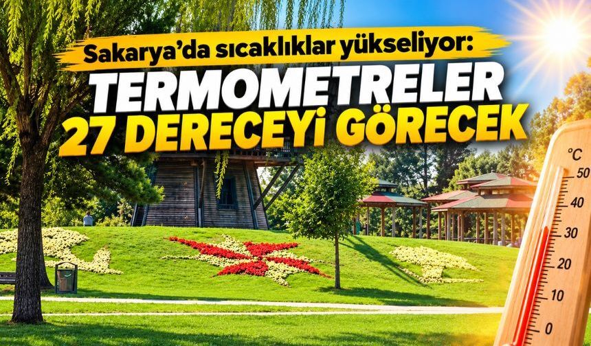 Sakarya’da sıcaklıklar yükseliyor: Termometreler 27 dereceyi görecek