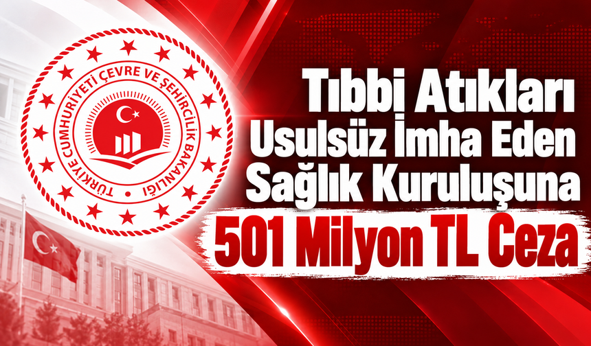 Tıbbi Atıkları Usulsüz İmha Eden Sağlık Kuruluşuna 501 Milyon TL Ceza