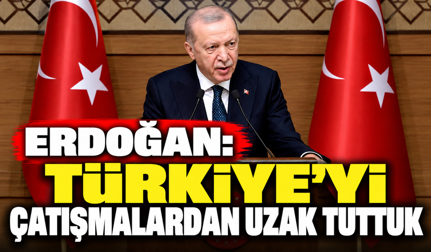 Erdoğan: Türkiye'yi çatışmalardan uzak tuttuk