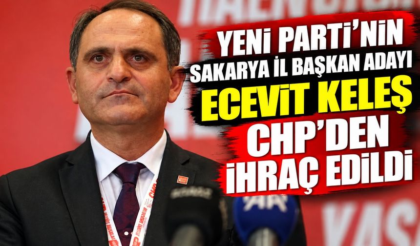 Yeni Parti'nin Sakarya İl Başkan Adayı Ecevit Keleş CHP'den ihraç edildi