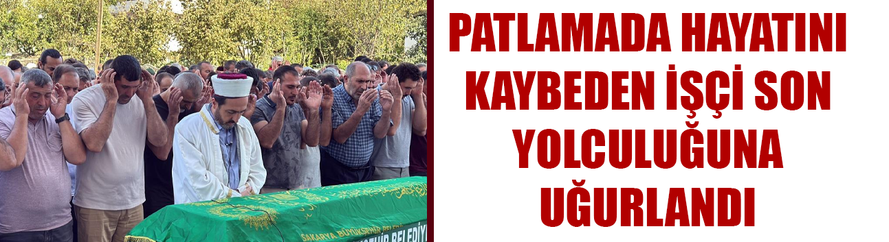 Patlamada hayatını kaybeden işçi son yolculuğuna uğurlandı