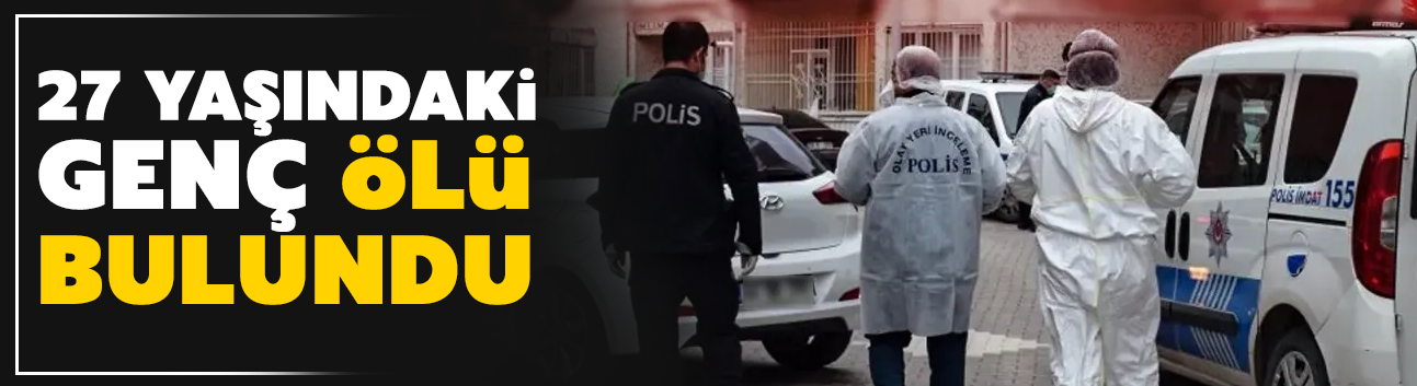 27 yaşındaki genç evinde ölü bulundu