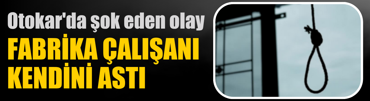 Otokar'da şok eden olay: Fabrika çalışanı kendini astı