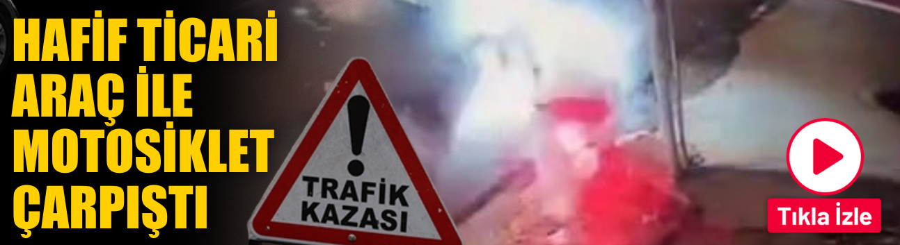 Hafif ticari araç ile motosiklet çarpıştı