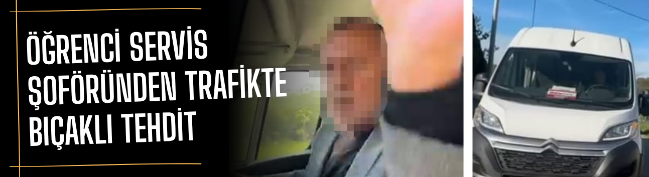 Skandal! Öğrenci servis şoföründen trafikte bıçaklı tehdit