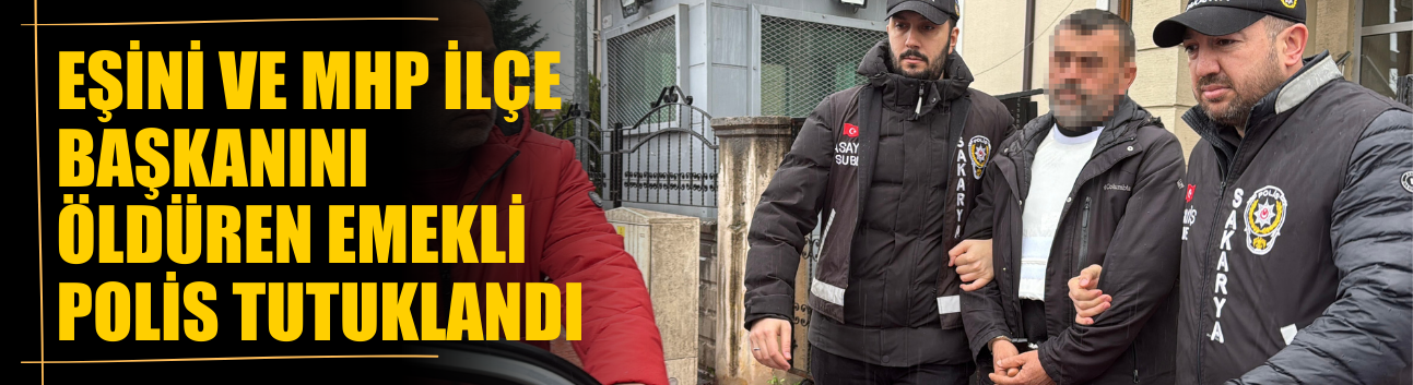 Eşini ve MHP ilçe başkanını öldüren emekli polis tutuklandı