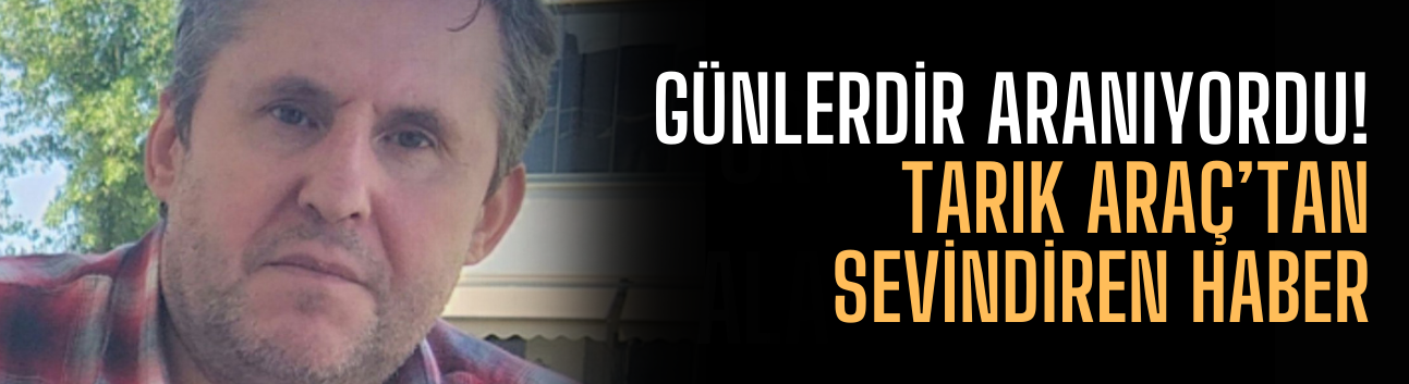 Günlerdir Aranıyordu: Tarık Araç’tan Sevindiren Haber