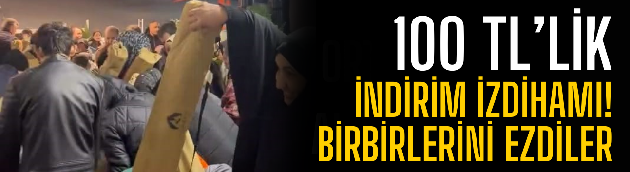 100 TL’lik indirim izdihamı: Birbirlerini ezdiler