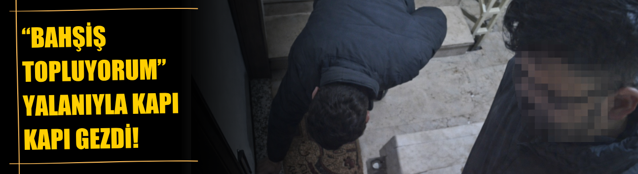 “Bahşiş topluyorum” yalanıyla kapı kapı gezdi!