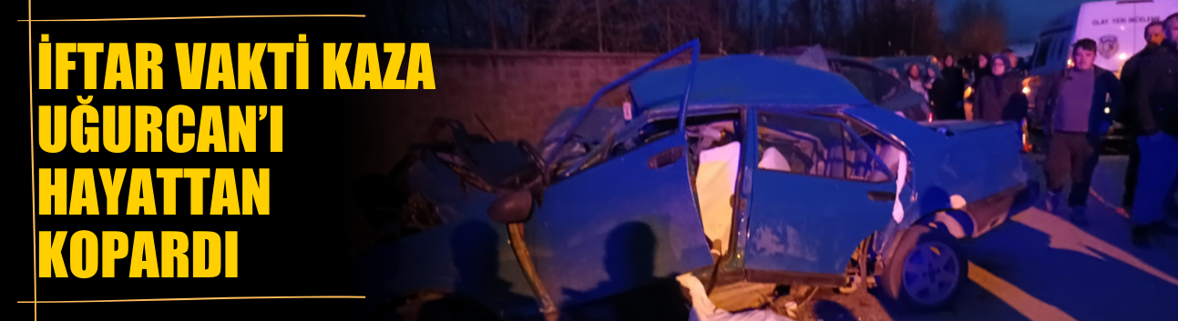 İftar Vakti Kaza Uğurcan’ı Hayattan Kopardı