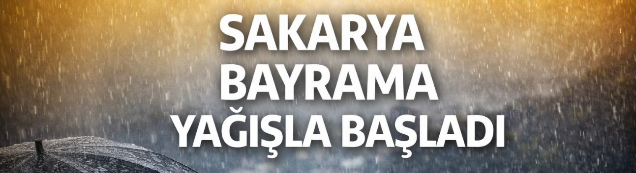 Sakarya bayrama yağışla başladı!