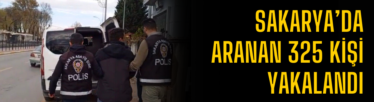 Sakarya’da aranan 325 kişi yakalandı