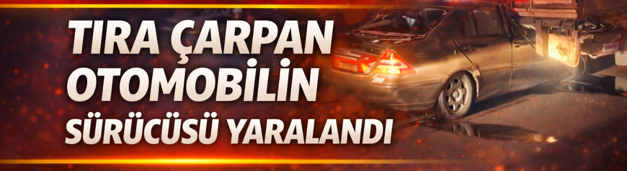 Tıra Çarpan Otomobilin Sürücüsü Yaralandı