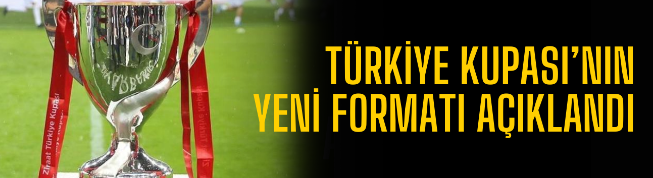 Türkiye Kupası’nın yeni formatı açıklandı