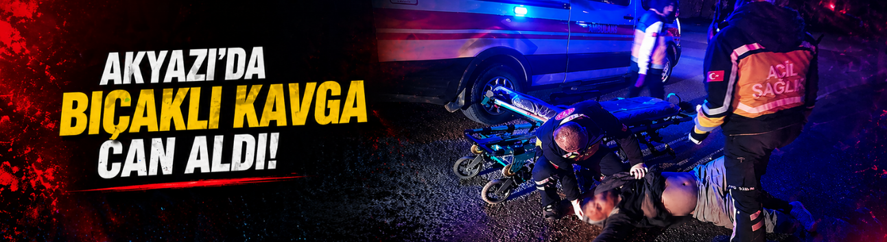 Akyazı’da bıçaklı kavga can aldı