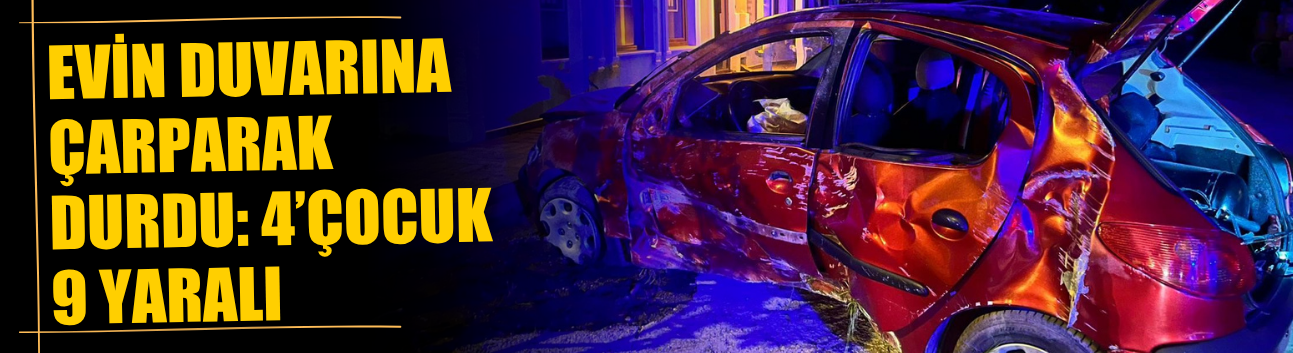 Evin duvarına çarparak durdu: 4’ü çocuk 9 yaralı