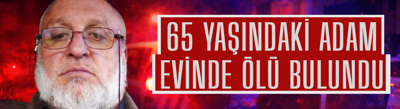 Akyazı’da acı olay: 65 yaşındaki adam evinde ölü bulundu