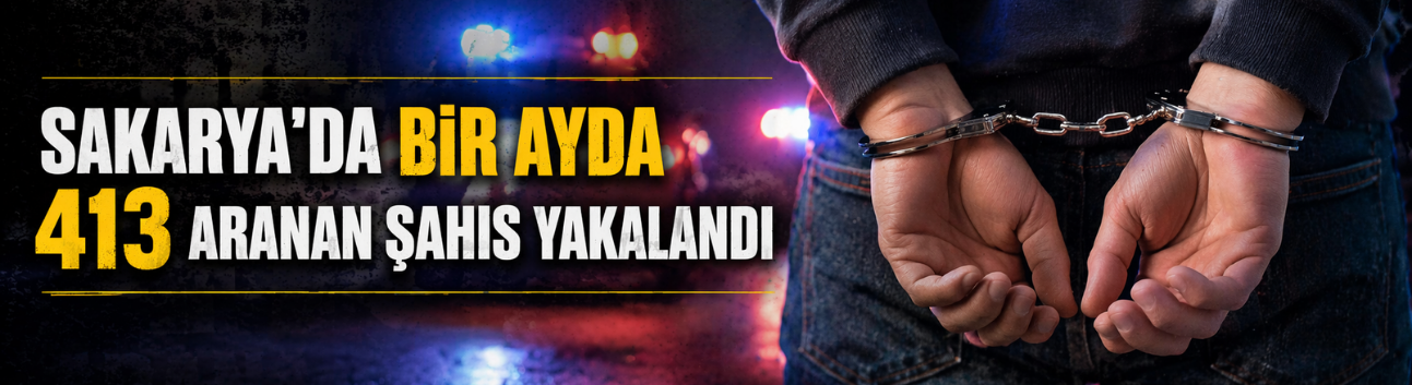 Sakarya'da bir ayda 413 aranan şahıs yakalandı