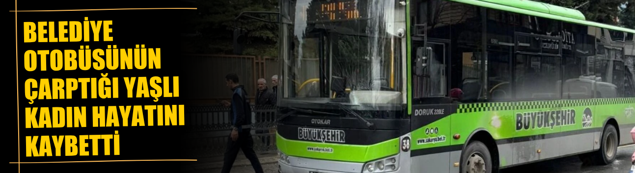 Belediye otobüsünün çarptığı yaşlı kadın hayatını kaybetti