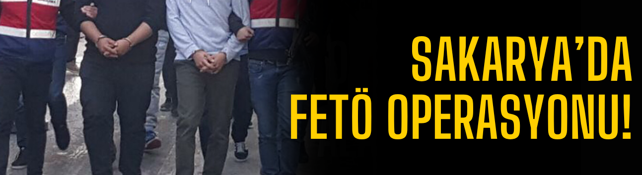 Sakarya'da FETÖ operasyonu!