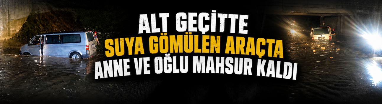 Alt Geçitte Suya Gömülen Araçta Anne ve Oğlu Mahsur Kaldı
