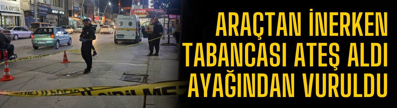 Araçtan inerken tabancası ateş aldı, ayağından vuruldu
