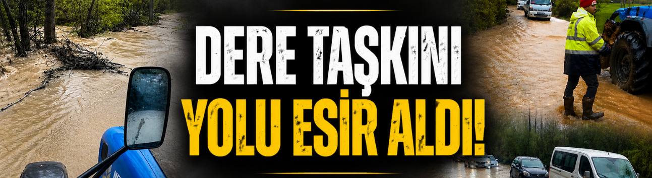 Dere taşkını yolu esir aldı, araçlar kontak kapattı