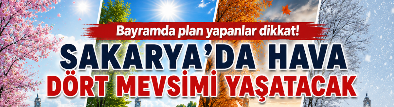 Bayramda plan yapanlar dikkat! Sakarya’da hava dört mevsimi yaşatacak